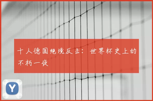 十人德国绝境反击：世界杯史上的不朽一夜