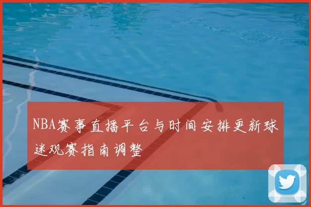 NBA赛事直播平台与时间安排更新球迷观赛指南调整