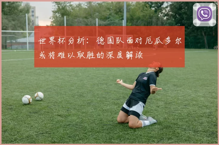 世界杯分析:德国队面对厄瓜多尔或将难以取胜的深度解读