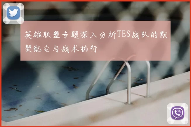 英雄联盟专题深入分析TES战队的默契配合与战术执行