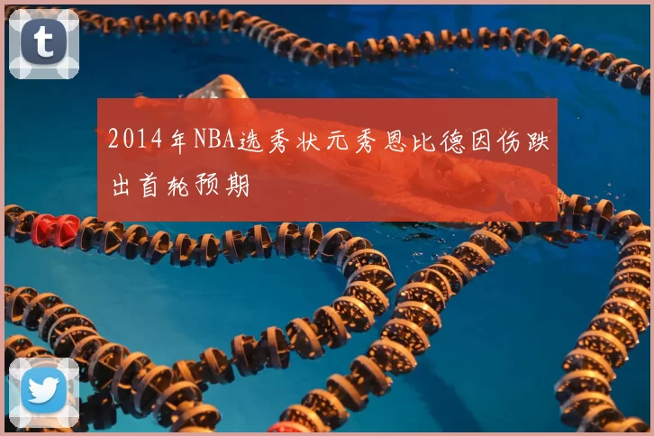 2014年NBA选秀状元秀恩比德因伤跌出首轮预期