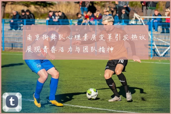 南京街舞队心理素质变革引发热议展现青春活力与团队精神