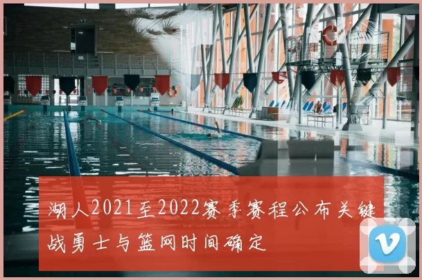 湖人2021至2022赛季赛程公布关键战勇士与篮网时间确定