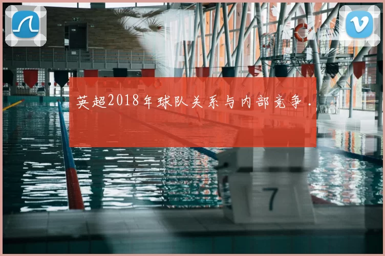 英超2018年球队关系与内部竞争 .
