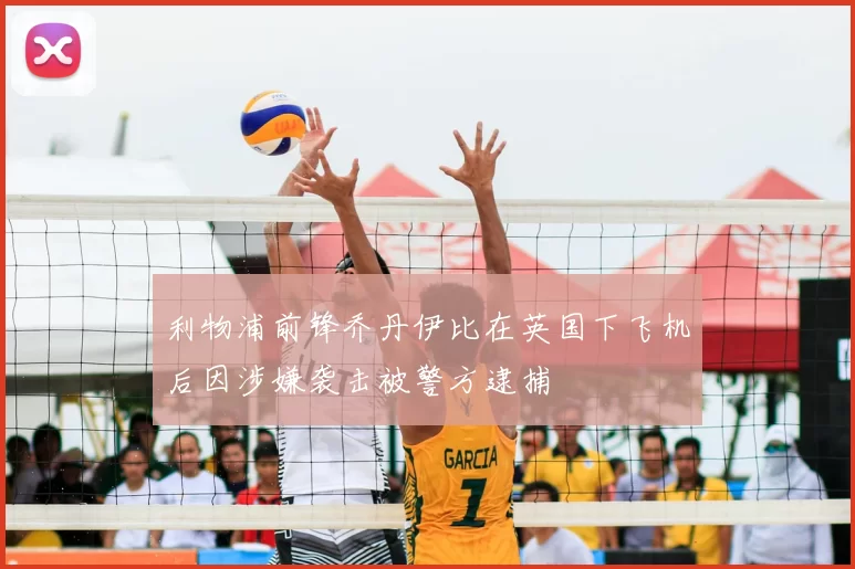 利物浦前锋乔丹伊比在英国下飞机后因涉嫌袭击被警方逮捕