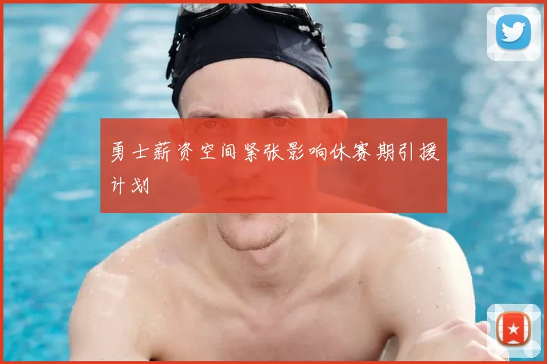 勇士薪资空间紧张影响休赛期引援计划