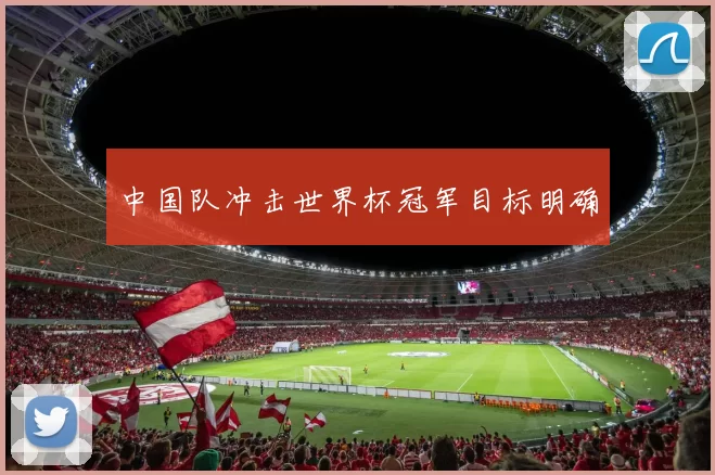 中国队冲击世界杯冠军目标明确