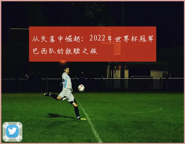 从失落中崛起:2022年世界杯冠军巴西队的救赎之旅