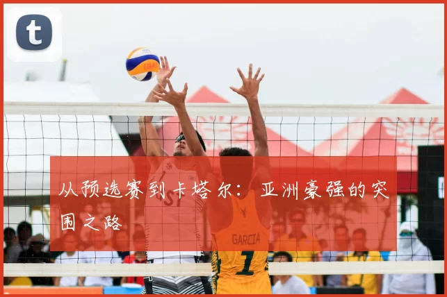 从预选赛到卡塔尔:亚洲豪强的突围之路