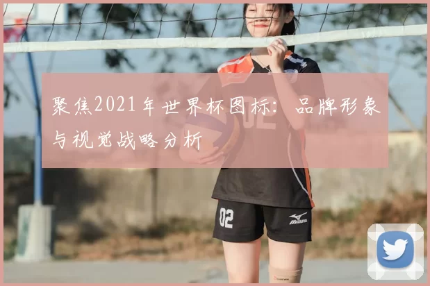 聚焦2021年世界杯图标：品牌形象与视觉战略分析