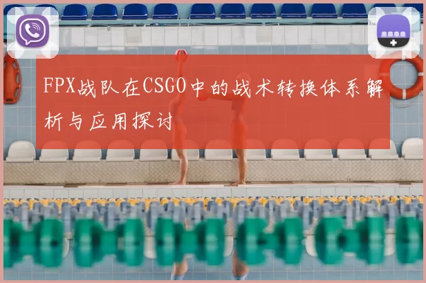 FPX战队在CSGO中的战术转换体系解析与应用探讨