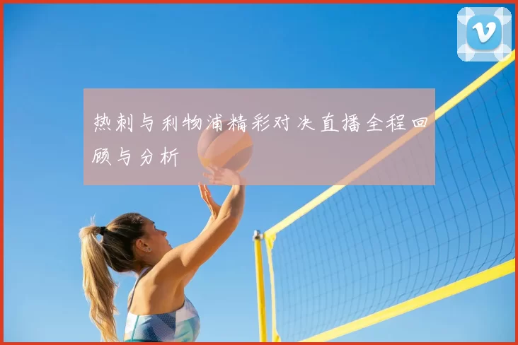 热刺与利物浦精彩对决直播全程回顾与分析