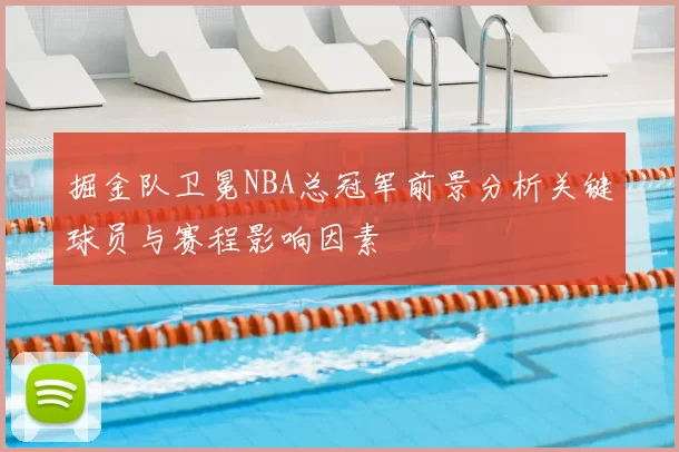 掘金队卫冕NBA总冠军前景分析关键球员与赛程影响因素