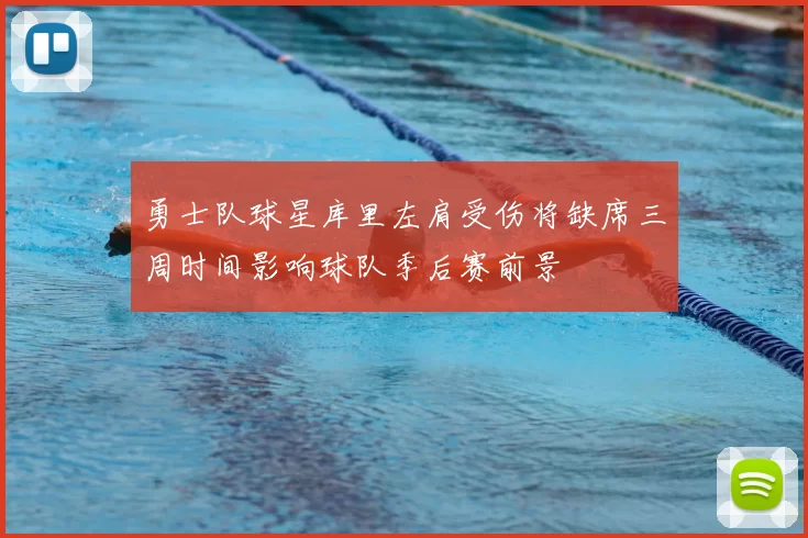 勇士队球星库里左肩受伤将缺席三周时间影响球队季后赛前景