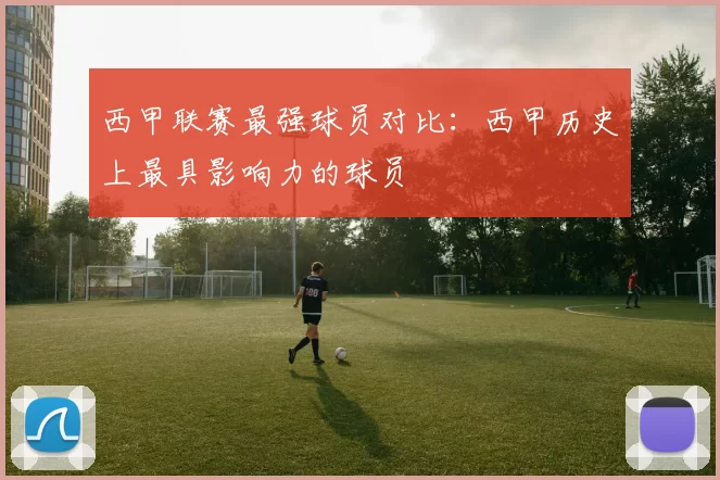 西甲联赛最强球员对比:西甲历史上最具影响力的球员