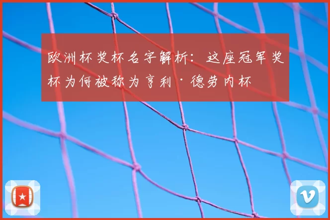 欧洲杯奖杯名字解析:这座冠军奖杯为何被称为亨利·德劳内杯