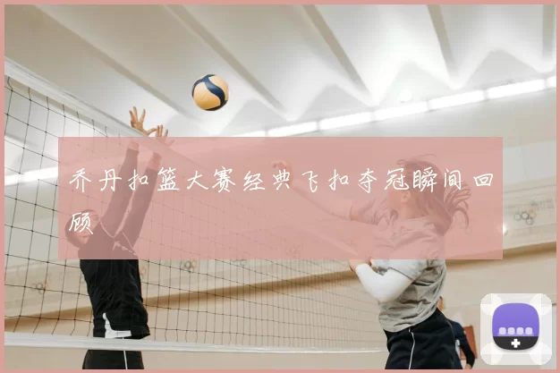 乔丹扣篮大赛经典飞扣夺冠瞬间回顾