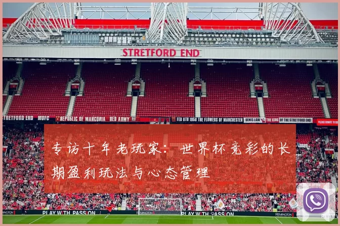专访十年老玩家:世界杯竞彩的长期盈利玩法与心态管理