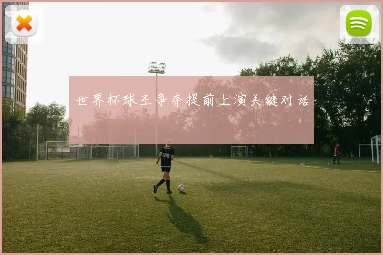 世界杯球王争夺提前上演关键对话
