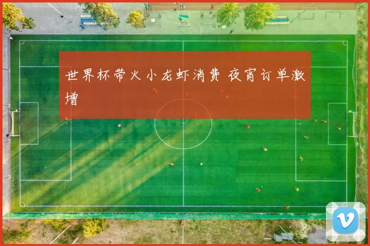 世界杯带火小龙虾消费 夜宵订单激增