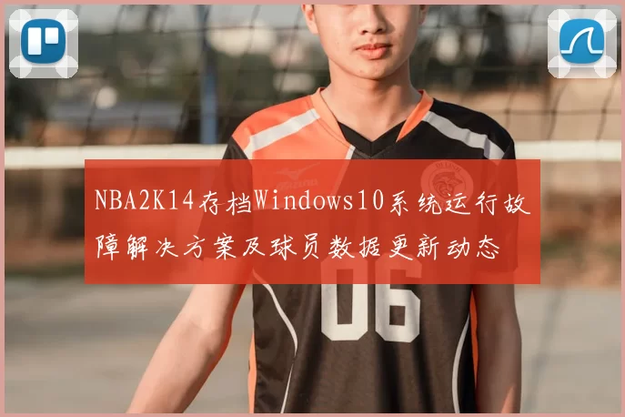 NBA2K14存档Windows10系统运行故障解决方案及球员数据更新动态