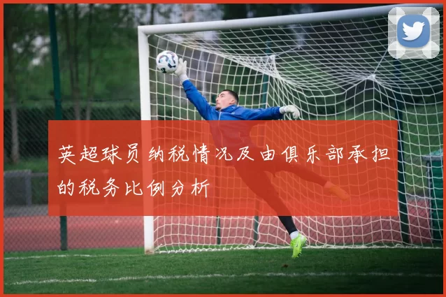 英超球员纳税情况及由俱乐部承担的税务比例分析