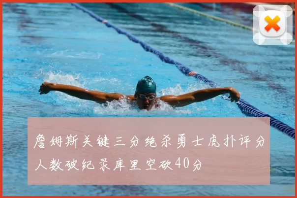 詹姆斯关键三分绝杀勇士虎扑评分人数破纪录库里空砍40分