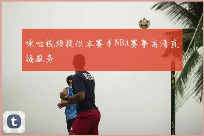 咪咕视频提供本赛季NBA赛事高清直播服务