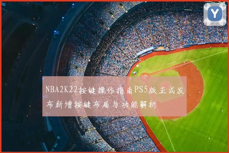 NBA2K22按键操作指南PS5版正式发布新增按键布局与功能解析