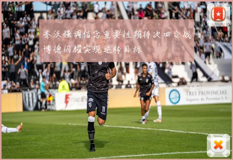 齐沃强调信念重要性期待次回合战博德闪耀实现逆转目标