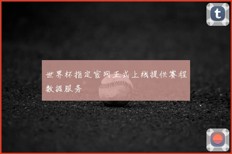 世界杯指定官网正式上线提供赛程数据服务
