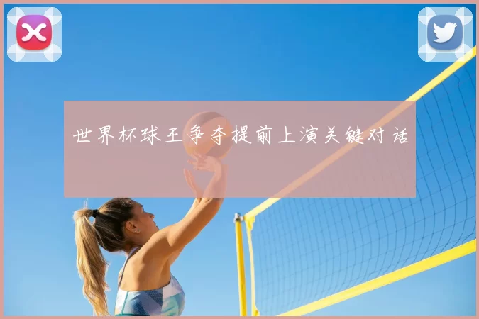 世界杯球王争夺提前上演关键对话