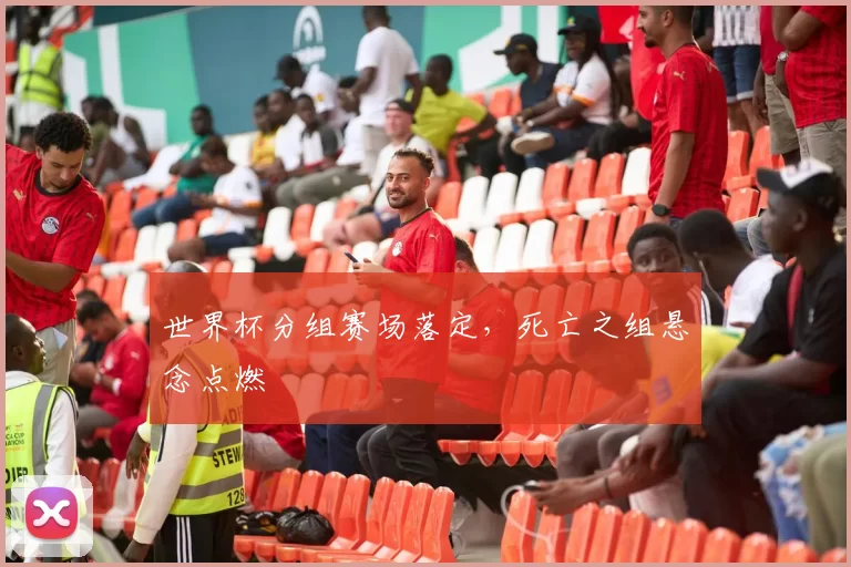世界杯分组赛场落定，死亡之组悬念点燃