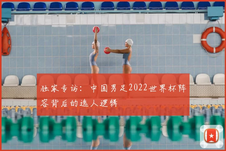 独家专访:中国男足2022世界杯阵容背后的选人逻辑