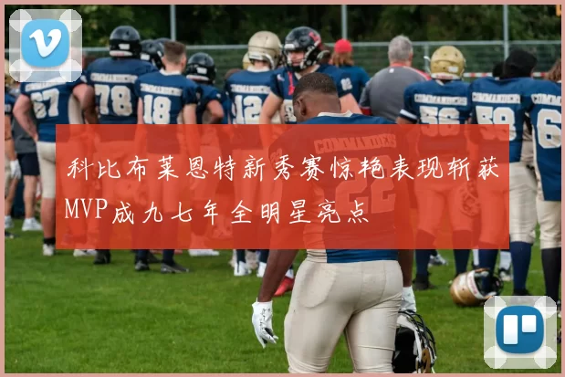 科比布莱恩特新秀赛惊艳表现斩获MVP成九七年全明星亮点