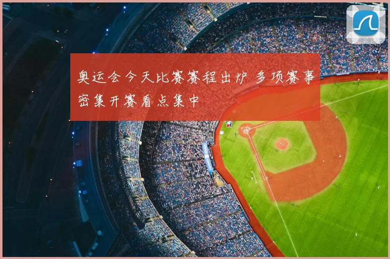 奥运会今天比赛赛程出炉 多项赛事密集开赛看点集中