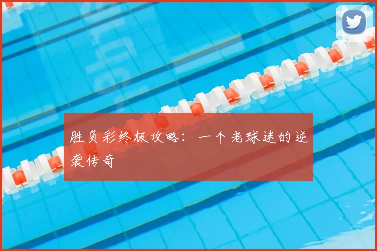 胜负彩终极攻略：一个老球迷的逆袭传奇