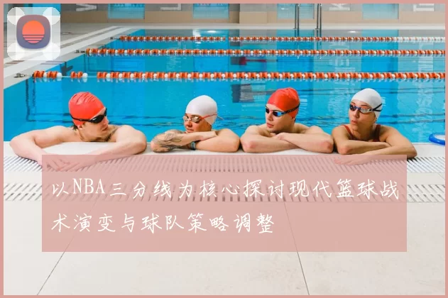 以NBA三分线为核心探讨现代篮球战术演变与球队策略调整