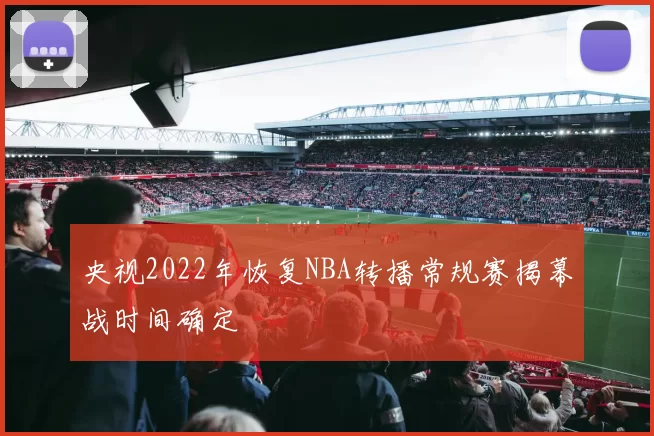 央视2022年恢复NBA转播常规赛揭幕战时间确定