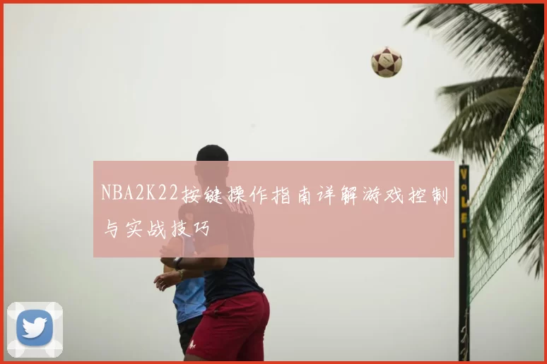 NBA2K22按键操作指南详解游戏控制与实战技巧