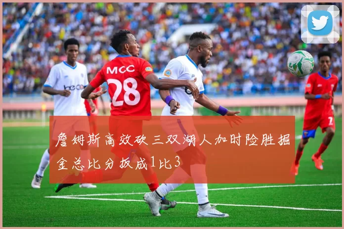 詹姆斯高效砍三双湖人加时险胜掘金总比分扳成1比3