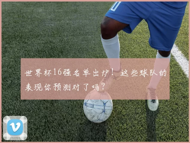 世界杯16强名单出炉!这些球队的表现你预测对了吗?