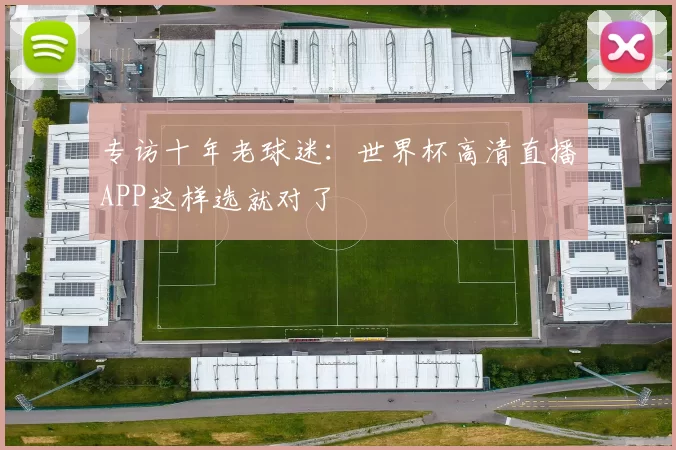 专访十年老球迷:世界杯高清直播APP这样选就对了
