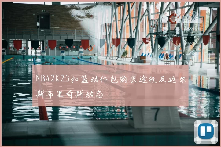 NBA2K23扣篮动作包购买途径及迈尔斯布里奇斯动态