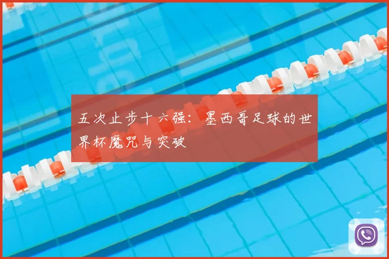 五次止步十六强:墨西哥足球的世界杯魔咒与突破