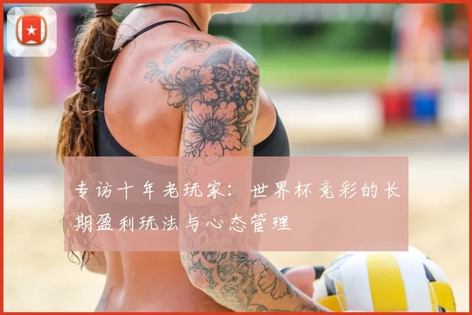 专访十年老玩家:世界杯竞彩的长期盈利玩法与心态管理