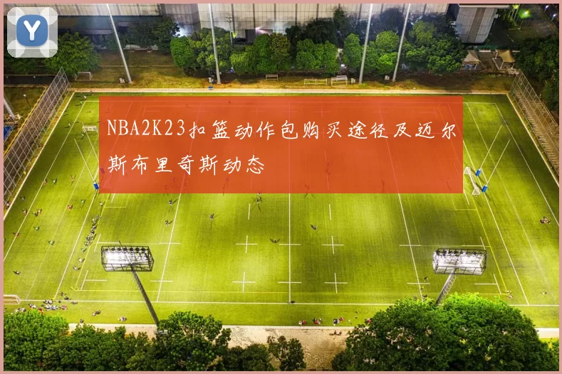 NBA2K23扣篮动作包购买途径及迈尔斯布里奇斯动态