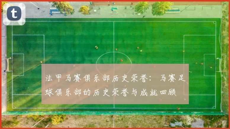 法甲马赛俱乐部历史荣誉:马赛足球俱乐部的历史荣誉与成就回顾