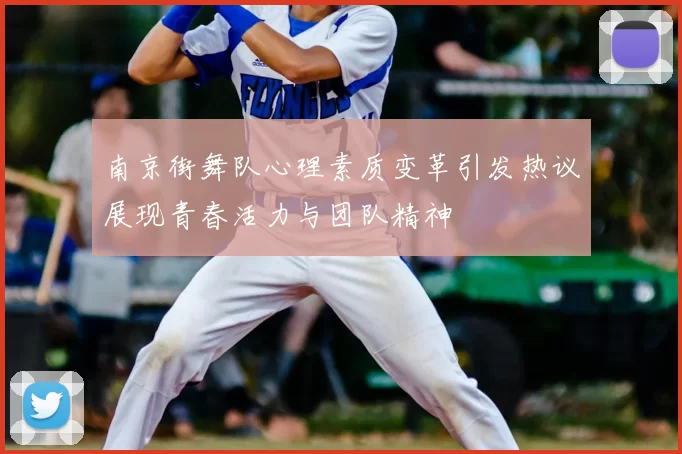 南京街舞队心理素质变革引发热议展现青春活力与团队精神