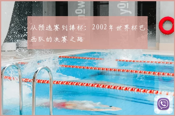 从预选赛到捧杯：2002年世界杯巴西队的决赛之路